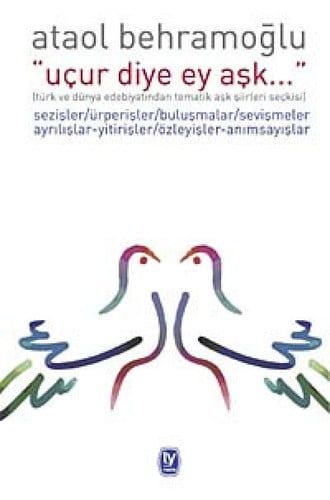 "Uçur diye ey aşk..." "Türk ve dünya edebiyatından tematik aşk şiirleri seçkisi" : sezişler, ürperişler, buluşmalar, sevişmeler, ayrılışlar-yitirişler, özleyişler-anımsayışlar