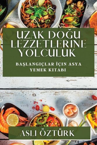 Uzak Doğu Lezzetlerine Yolculuk Başlangıçlar İçin Asya Yemek Kitabı