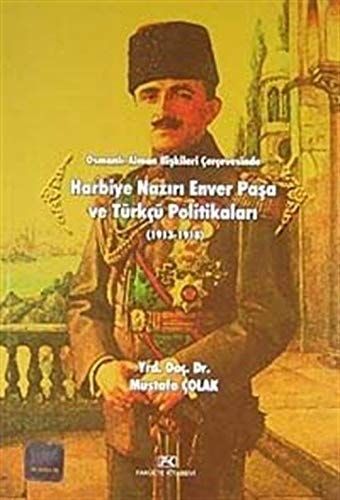 Osmanli-Alman Iliskileri Cercevesinde Harbiye Naziri Enver Pasa ve Turkcu Politikalari (1913-1918)