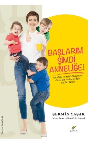 Başlarım Şimdi Anneliğe Anneliğe ve Bebek Bakımına Güzel Bir Başlangıç İçin Rehber Kitap