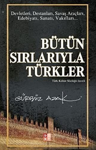 Bütün Sırlarıyla Türkler Devletleri, Destanları, Savaş Araçları, Edebiyatı, Sanatı, Vakıfları ...