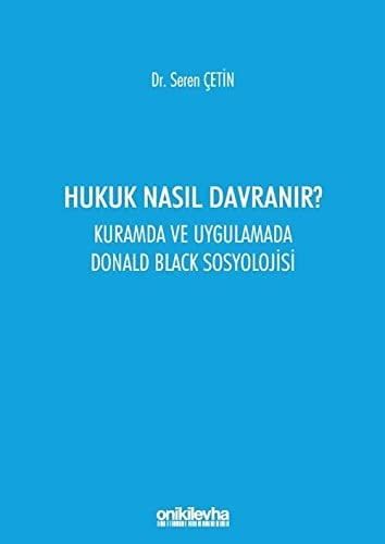 Hukuk Nasil Davranir?: Kuramda ve Uygulamada Donald Black Sosyolojisi