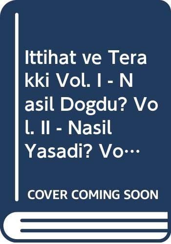 Ittihat ve Terakki Vol. I - Nasil Dogdu? Vol. II - Nasil Yasadi? Vol. III - Nasil Öldü?