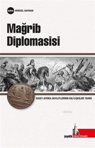 Magrib Diplomasisi: Kuzey Afrika Devletlerinin Uluslararası İlişkiler Tarihi