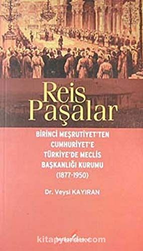 Reis Paşalar Birinci Meşrutiyet'ten Cumhuriyet'e Türkiye'de Meclis Başkanlığı Kurumu (1877-1950)