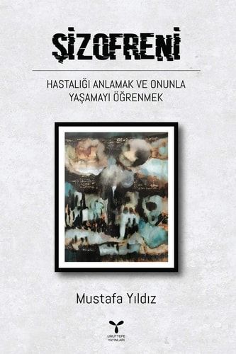 Sizofreni Hastaligi Anlamak ve Onunla Yasamayi Ögrenmek