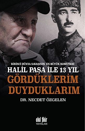 Birinci Dünya Savaşının En Büyük Komutanı Halil Paşa ile 13 Yıl Gördüklerim Duyduklarım