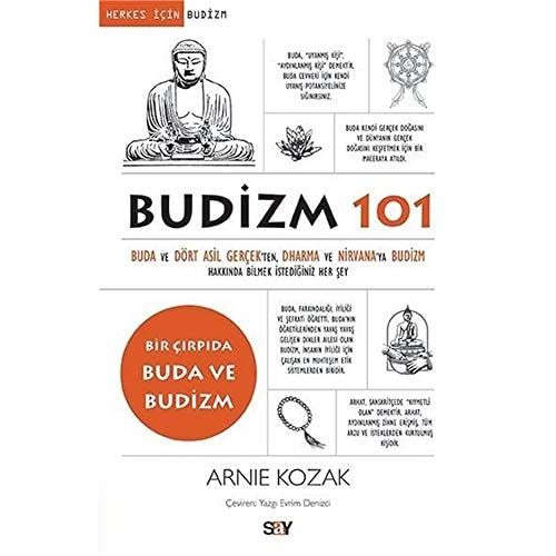 Budizm 101 Buda ve Dört Asil Gercekten Dharma ve Nirvanaya Budizm Hakkinda Bilmek Istediginiz Her Sey