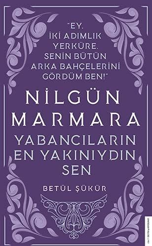 Nilgün Marmara - Yabancıların En Yakını Sendin Ey İki Adımlık Yerküre, Senin Bütün Arka Bahçelerini Gördüm Ben