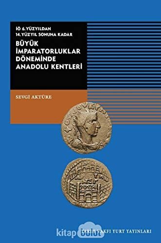 Tarih İçinde Anadolu Kenti III İö 6. Yüzyıldan 14. Yüzyıl Sonuna Kadar Büyük İmparatorluklar Döneminde Anadolu Kentleri