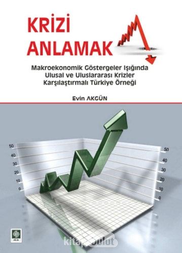 Krizi Anlamak Makroekonomik Göstergeler Işığında Ulusal ve Uluslararası Krizler: Karşılaştırmalı Türkiye Örneği