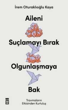 Aileni Suçlamayı Bırak, Olgunlaşmaya Bak